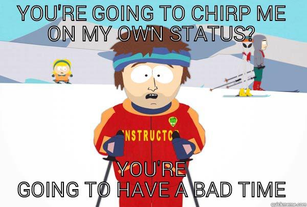 YOU'RE GOING TO CHIRP ME ON MY OWN STATUS? YOU'RE GOING TO HAVE A BAD TIME Super Cool Ski Instructor