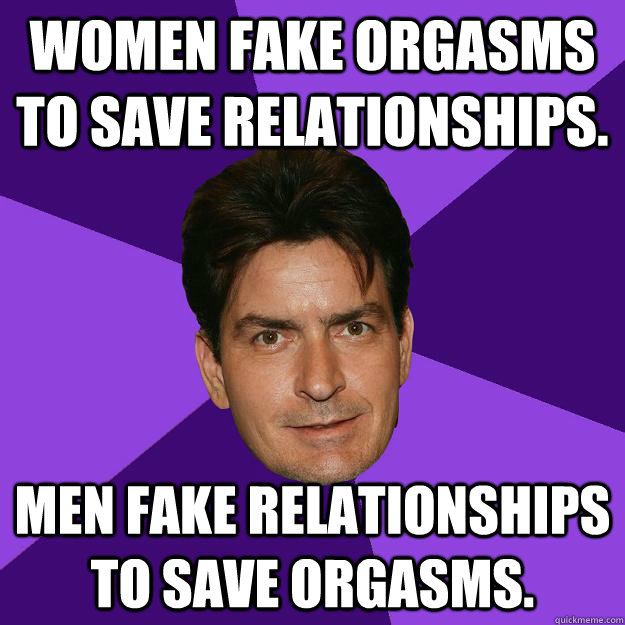 Women fake orgasms to save relationships. Men fake relationships to save orgasms.  Clean Sheen