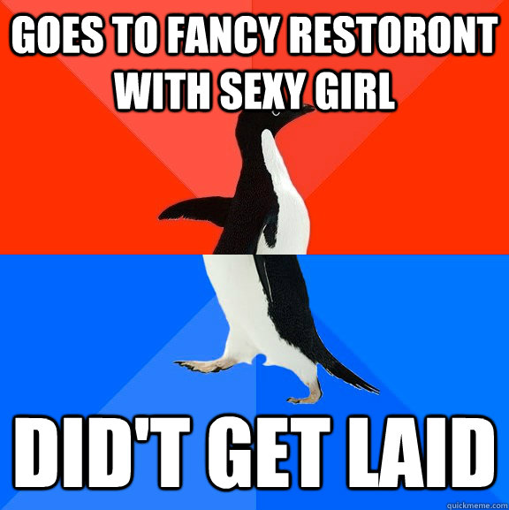 goes to fancy restoront with sexy girl did't get laid  Socially Awesome Awkward Penguin
