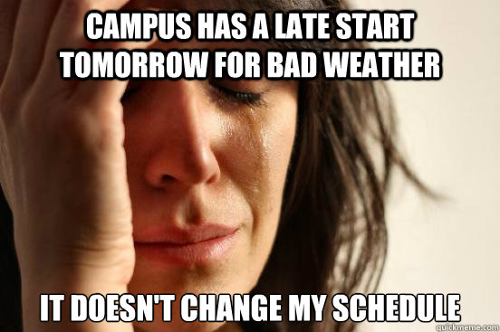 Campus has a late start tomorrow for bad weather it doesn't change my schedule  First World Problems