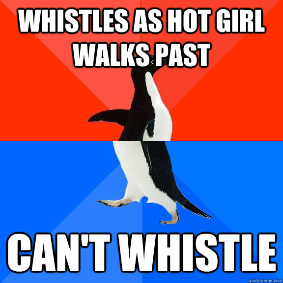 Whistles as hot girl walks past Can't whistle  Socially Awesome Awkward Penguin