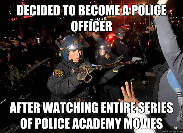 Decided to become a police officer after watching entire series of Police Academy movies  