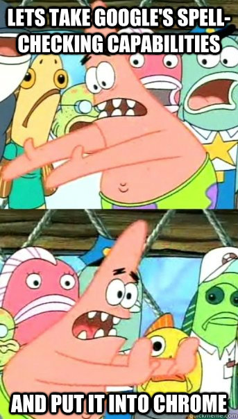Lets take Google's spell-checking capabilities and put it into Chrome  Push it somewhere else Patrick