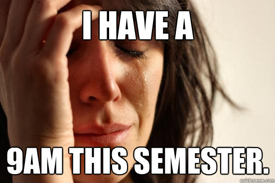 I have a  9AM this semester.  First World Problems
