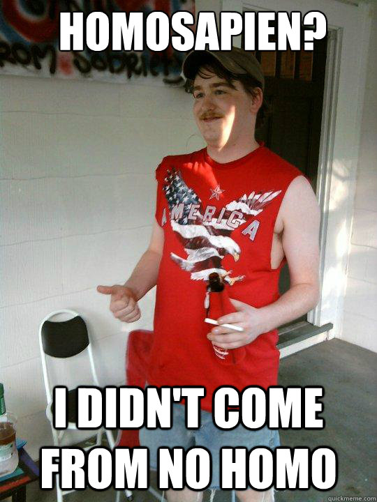 Homosapien? I didn't come from no homo  Redneck Randal