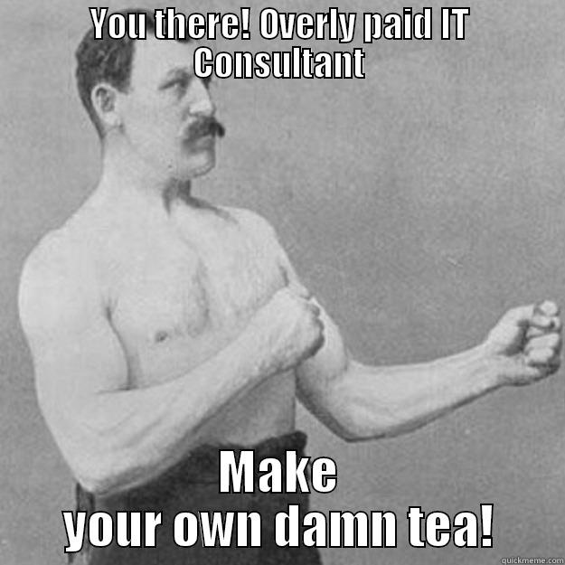 YOU THERE! OVERLY PAID IT CONSULTANT MAKE YOUR OWN DAMN TEA! overly manly man