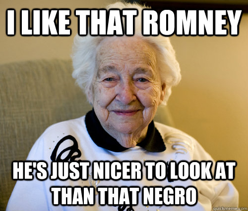 I like that romney He's just nicer to look at than that negro - I like that romney He's just nicer to look at than that negro  Scumbag Grandma