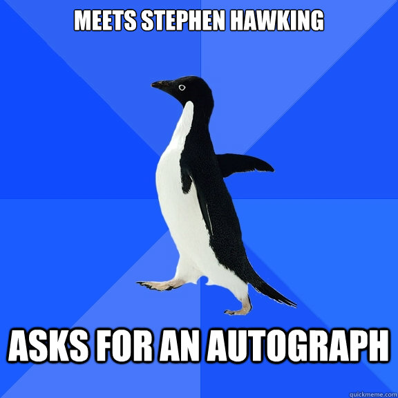 meets Stephen hawking asks for an autograph  Socially Awkward Penguin