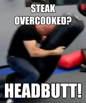 steak overcooked? Headbutt!  Bas Rutten Problem Solver