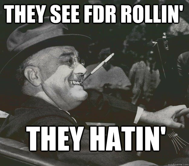 They See FDR Rollin' They hatin'  Good Guy FDR