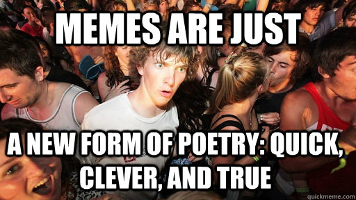 Memes are just a new form of poetry: quick, clever, and true  Sudden Clarity Clarence