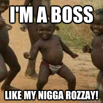 I'm A Boss Like My Nigga RoZZAY!  Its friday niggas