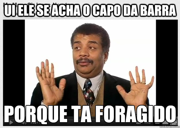 ui ele se acha o capo da barra porque ta foragido
  Neil DeGrasse Tyson Reaction