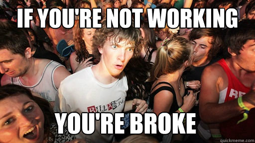 if you're not working you're broke  Sudden Clarity Clarence