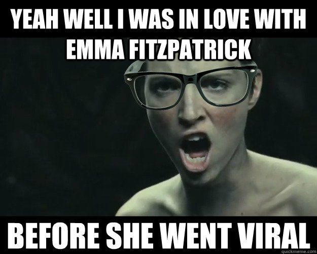 yeah well I was in love with emma fitzpatrick before she went viral - yeah well I was in love with emma fitzpatrick before she went viral  Emma Fitzpatrick For Your Consideration Meme