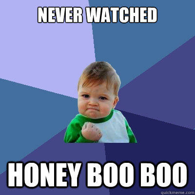 never watched honey boo boo  Success Kid