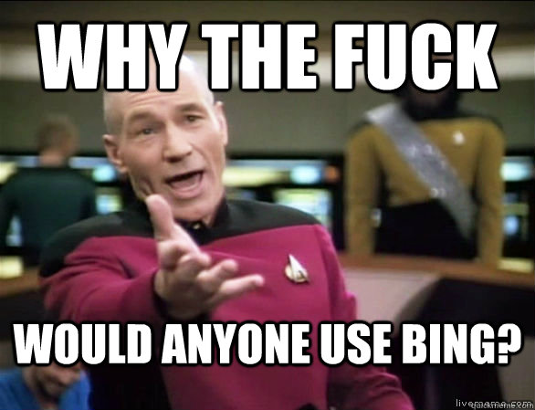 why the fuck would anyone use bing?  Annoyed Picard HD