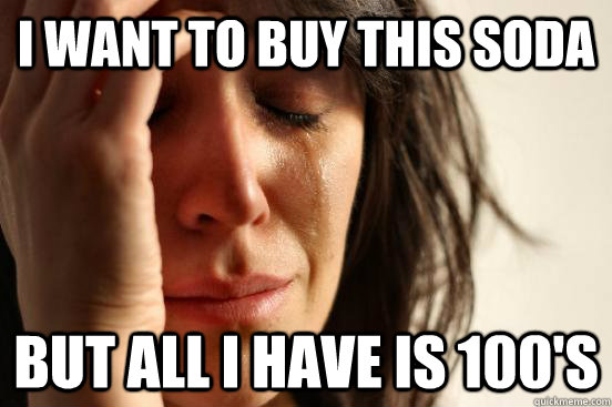 I want to buy this soda But all I have is 100's  First World Problems