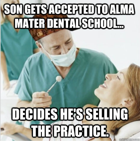 Son gets accepted to alma mater dental school... decides he's selling the practice.  