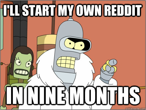 I'll start my own reddit in nine months  Blackjack Bender