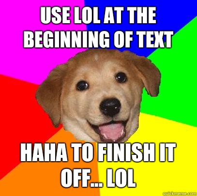 Use lol at the beginning of text Haha to finish it off... Lol  Advice Dog