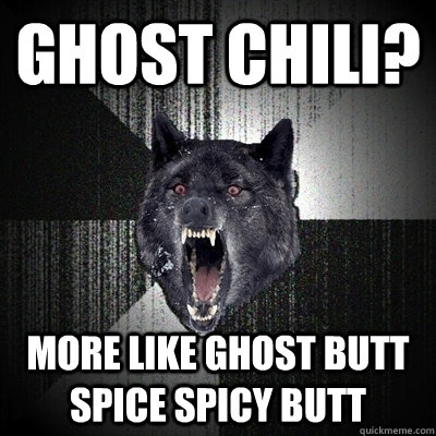 ghost chili? more like ghost butt spice spicy butt - ghost chili? more like ghost butt spice spicy butt  Bullets - Insanity wolf