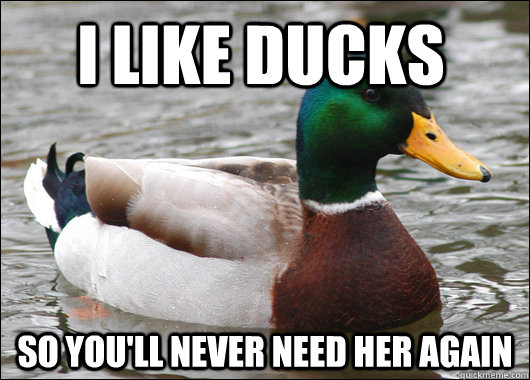I LIKE DUCKS SO YOU'LL NEVER NEED HER AGAIN  Actual Advice Mallard