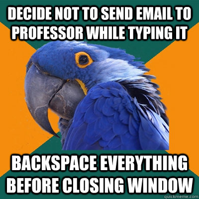 Decide not to send email to professor while typing it backspace everything before closing window  Paranoid Parrot