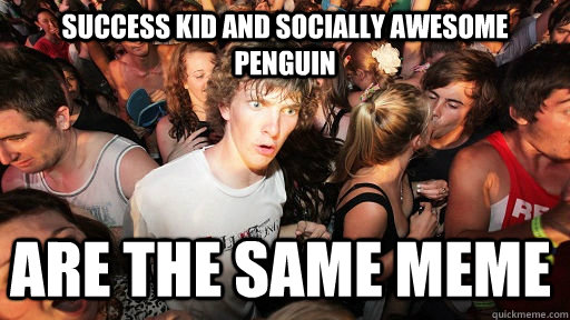 success kid and socially awesome penguin  are the same meme  Sudden Clarity Clarence