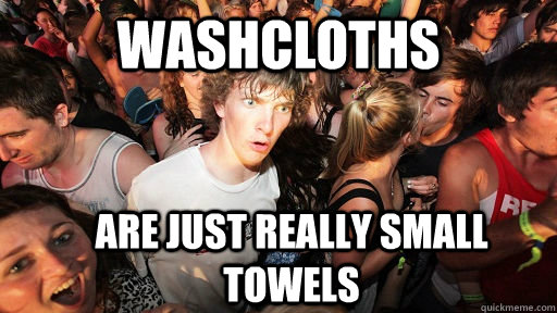 Washcloths Are just really small towels  Sudden Clarity Clarence