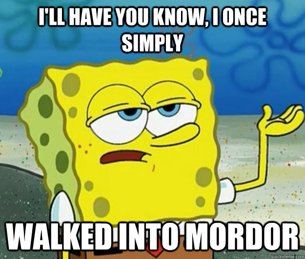 I'll have you know, I once simply walked into mordor  Tough Spongebob