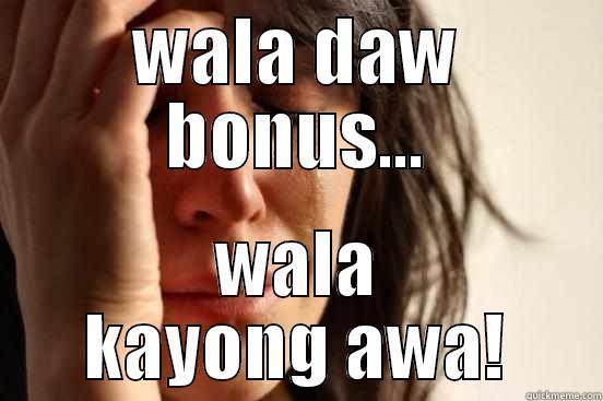 WALA DAW BONUS... WALA KAYONG AWA! First World Problems