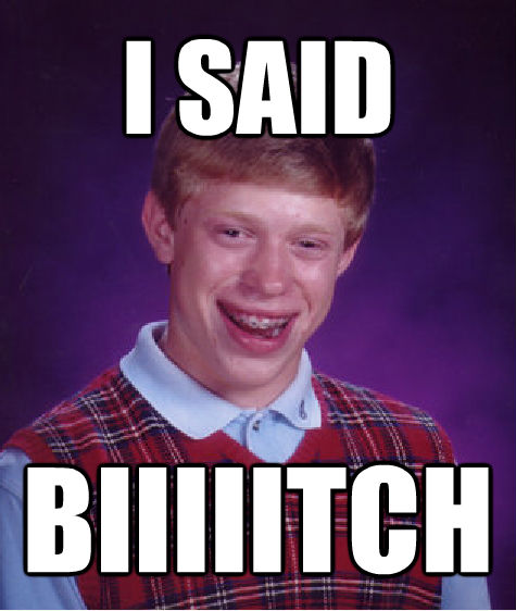 I SAID BIIIIITCH - I SAID BIIIIITCH  Bad Luck Brian