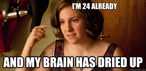 i'm 24 already and my brain has dried up  Anton Chekhovs Girls