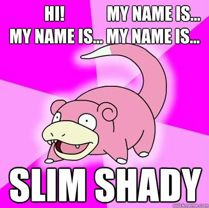            hi!             my name is...
my name is... my name is... slim shady  Slowpoke