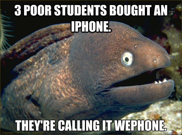 3 poor students bought an iPhone. They're calling it wephone. - 3 poor students bought an iPhone. They're calling it wephone.  Bad Joke Eel