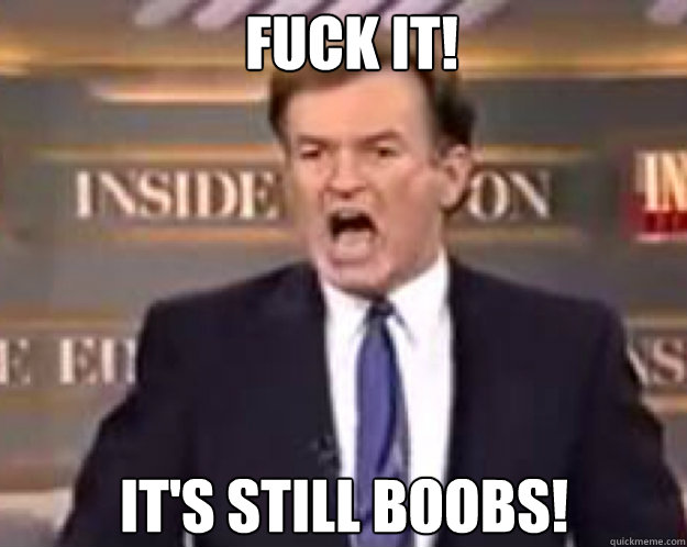FUCK IT! It's still boobs!  fuck it bill