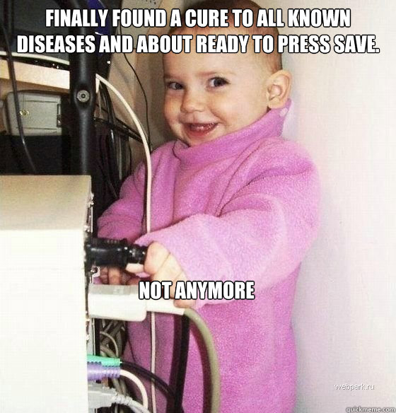 Finally found a cure to all known diseases and about ready to press save.   not anymore  Troll Baby