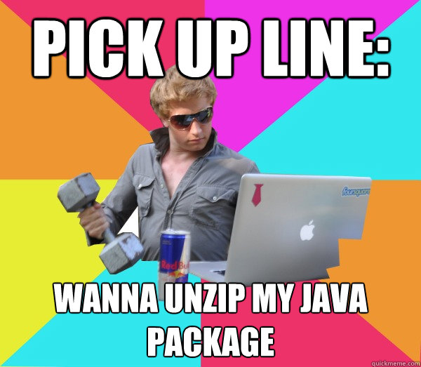 Pick up line: Wanna unzip my java package  Brogrammer