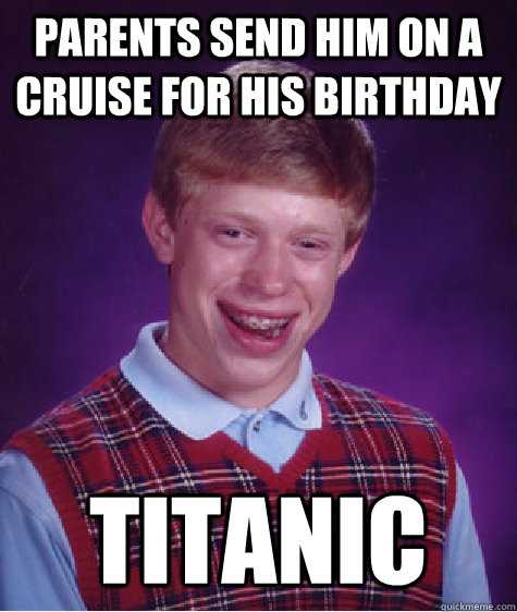 Parents send him on a cruise for his birthday Titanic  Bad Luck Brian