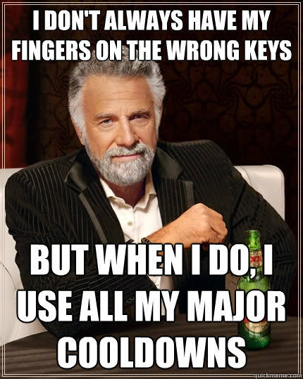 I don't always have my fingers on the wrong keys But when I do, i use all my major cooldowns  The Most Interesting Man In The World