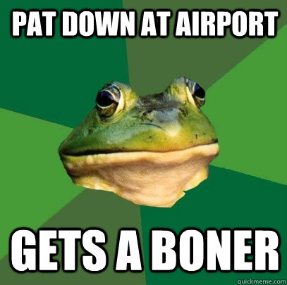 pat down at airport gets a boner  Foul Bachelor Frog