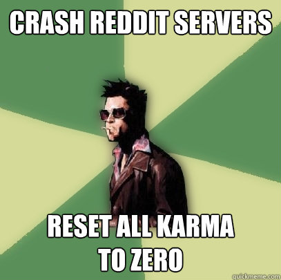 crash reddit servers reset all karma 
to zero - crash reddit servers reset all karma 
to zero  Helpful Tyler Durden