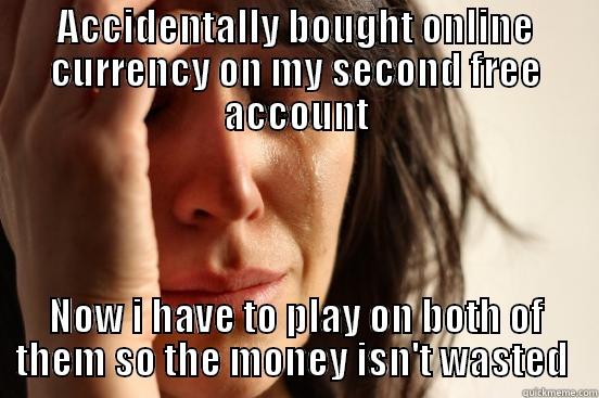 ACCIDENTALLY BOUGHT ONLINE CURRENCY ON MY SECOND FREE ACCOUNT NOW I HAVE TO PLAY ON BOTH OF THEM SO THE MONEY ISN'T WASTED  First World Problems