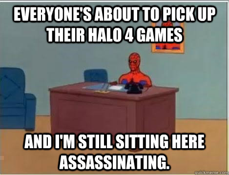 everyone's about to pick up their halo 4 games and i'm still sitting here assassinating. - everyone's about to pick up their halo 4 games and i'm still sitting here assassinating.  Spiderman Desk