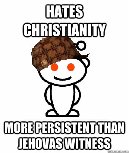 Hates christianity more persistent than jehovas witness  Scumbag Reddit