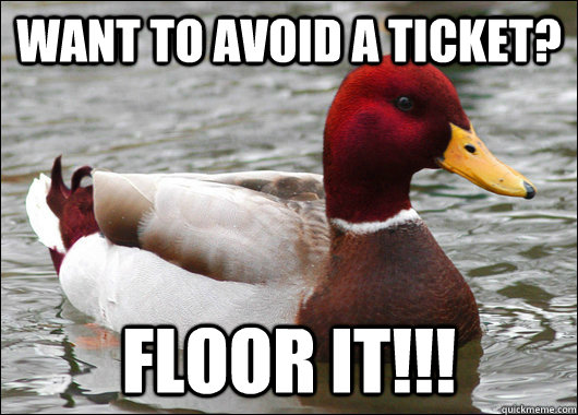 Want to avoid a ticket? floor it!!!  Malicious Advice Mallard