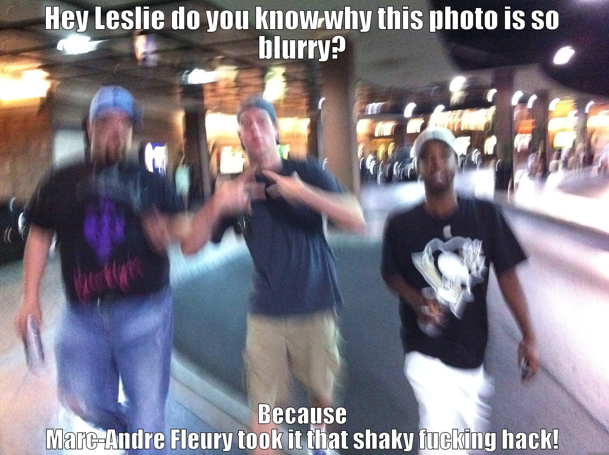 HEY LESLIE DO YOU KNOW WHY THIS PHOTO IS SO BLURRY? BECAUSE MARC-ANDRE FLEURY TOOK IT THAT SHAKY FUCKING HACK! Misc