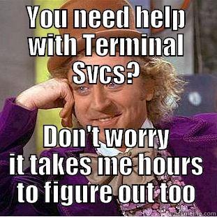 YOU NEED HELP WITH TERMINAL SVCS? DON'T WORRY IT TAKES ME HOURS TO FIGURE OUT TOO Condescending Wonka