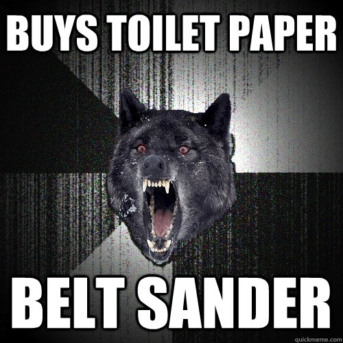Buys toilet paper Belt Sander  Insanity Wolf